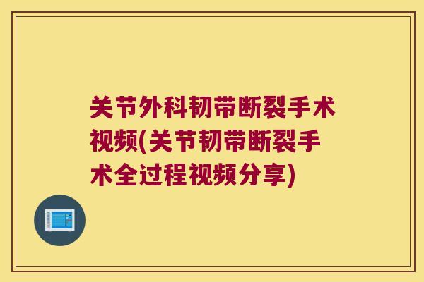 关节外科韧带断裂手术视频(关节韧带断裂手术全过程视频分享)
