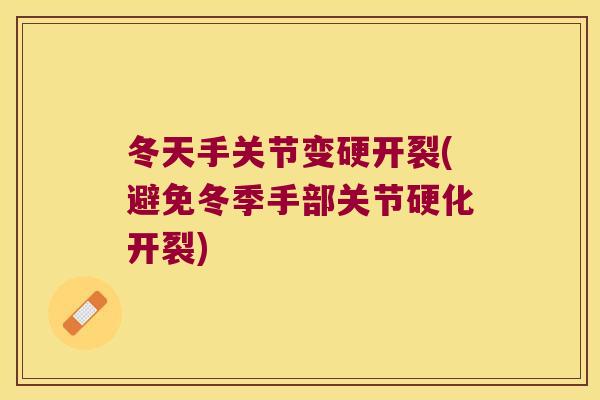 冬天手关节变硬开裂(避免冬季手部关节硬化开裂)