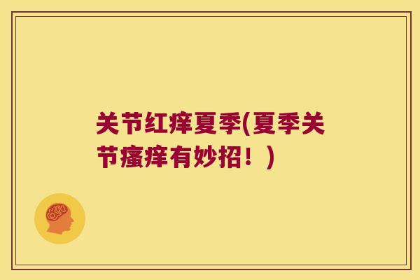 关节红痒夏季(夏季关节瘙痒有妙招!)