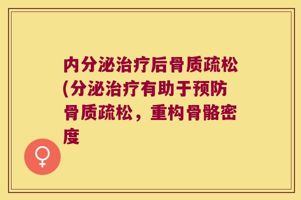 内分泌后(分泌有助于,重构骨骼密度 内分泌后(分泌有助于,重构骨骼密度
