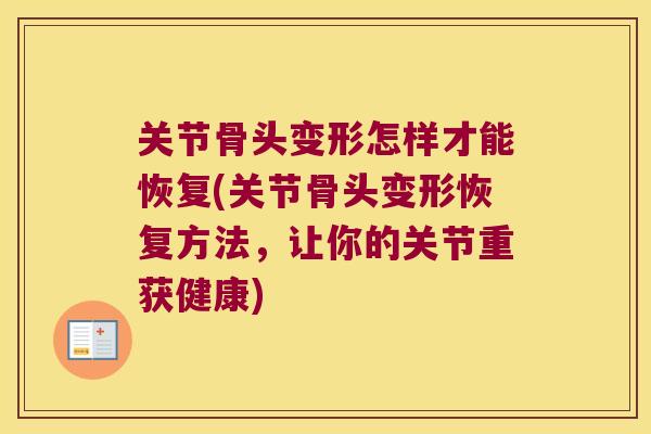 关节骨头变形怎样才能恢复(关节骨头变形恢复方法,让你的关节重获健康)