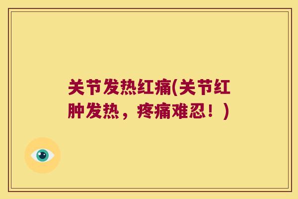 关节发热红痛(关节红肿发热,疼痛难忍!)