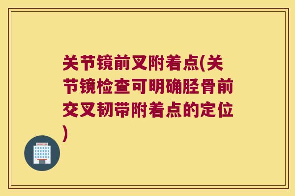 关节镜前叉附着点(关节镜检查可明确胫骨前交叉韧带附着点的定位)