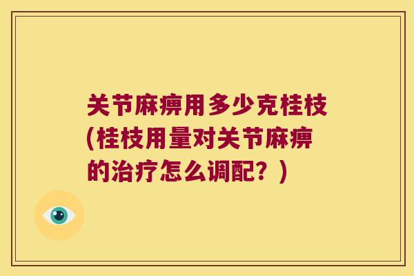 关节麻痹用多少克桂枝(桂枝用量对关节麻痹的怎么调配？)
