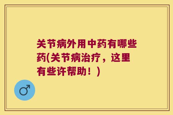 关节病外用中药有哪些药(关节病治疗,这里有些许帮助!)