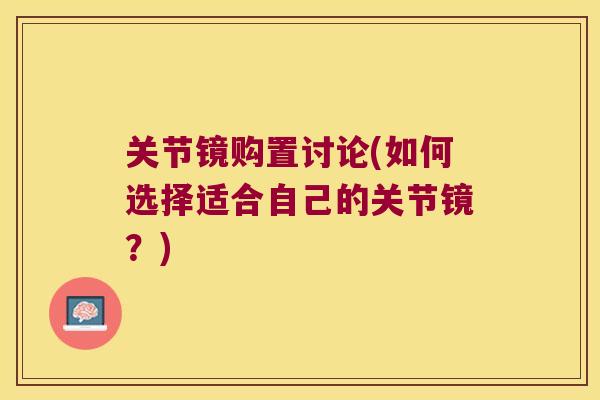 关节镜购置讨论(如何选择适合自己的关节镜?)
