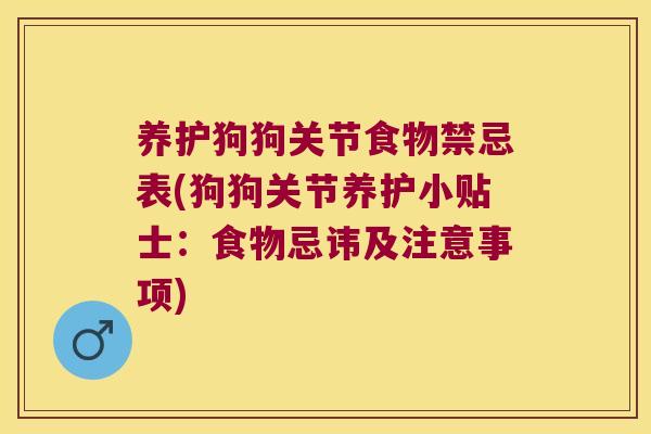 养护狗狗关节食物禁忌表(狗狗关节养护小贴士:食物忌讳及注意事项)