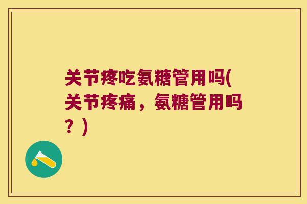 关节疼吃氨糖管用吗(关节疼痛,氨糖管用吗?)