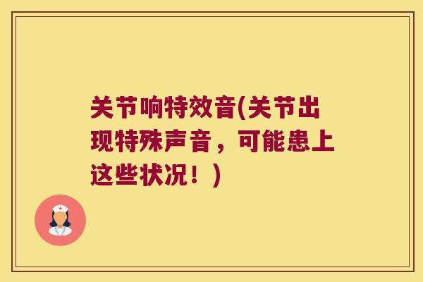 关节响特效音(关节出现特殊声音,可能患上这些状况!) 关节响特效音(关节出现特殊声音,可能患上这些状况!)