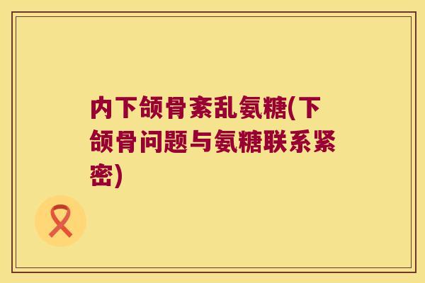 内下颌骨紊乱氨糖(下颌骨问题与氨糖联系紧密)