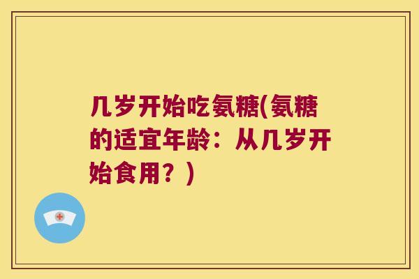 几岁开始吃氨糖(氨糖的适宜年龄:从几岁开始食用?)
