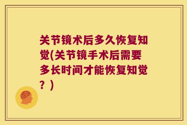 关节镜术后多久恢复知觉(关节镜手术后需要多长时间才能恢复知觉?) 关节镜术后多久恢复知觉(关节镜手术后需要多长时间才能恢复知觉?)