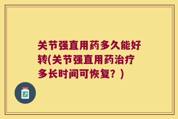 关节强直用药多久能好转(关节强直用药多长时间可恢复?) 关节强直用药多久能好转(关节强直用药多长时间可恢复?)