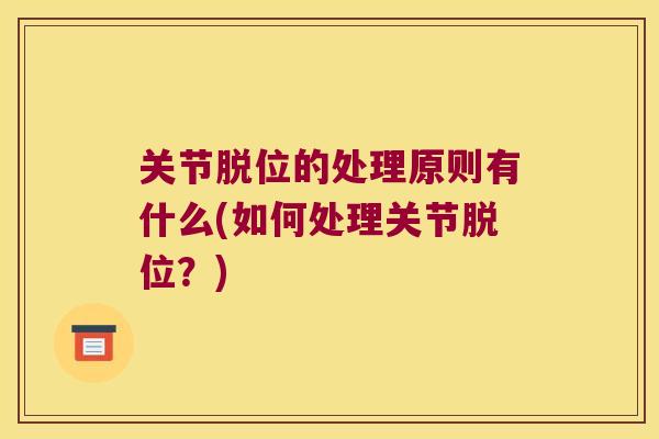 关节脱位的处理原则有什么(如何处理关节脱位?)