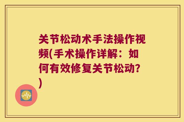 关节松动术手法操作视频(手术操作详解:如何有效修复关节松动?)