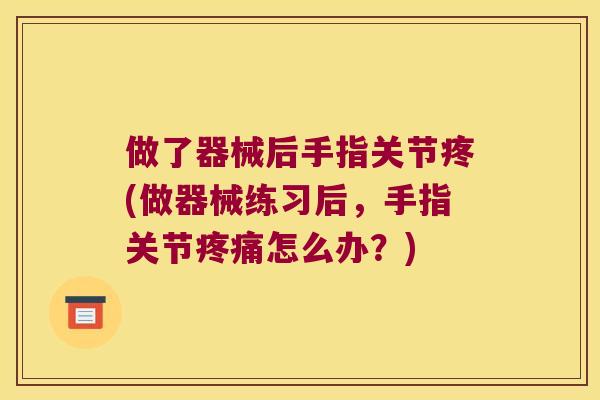 做了器械后手指关节疼(做器械练习后,手指关节疼痛怎么办?)