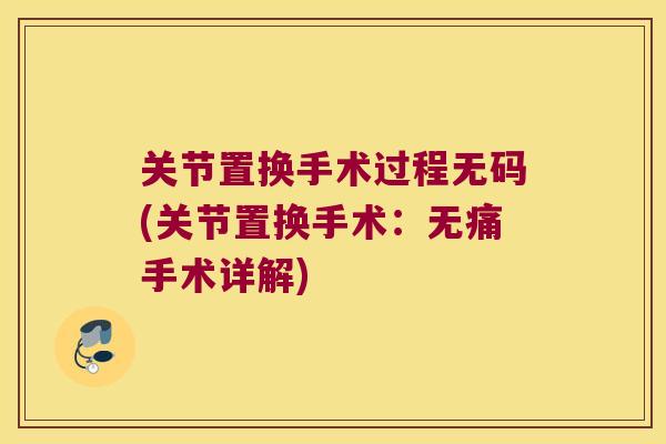 关节置换手术过程无码(关节置换手术:无痛手术详解)