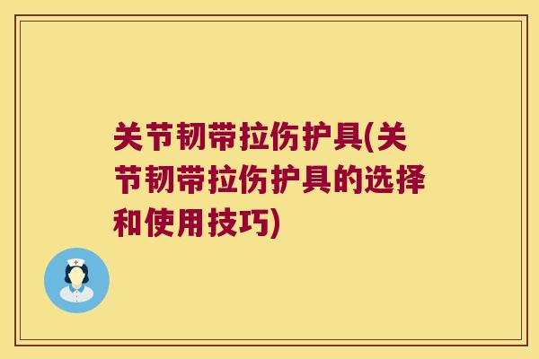 关节韧带拉伤护具(关节韧带拉伤护具的选择和使用技巧)