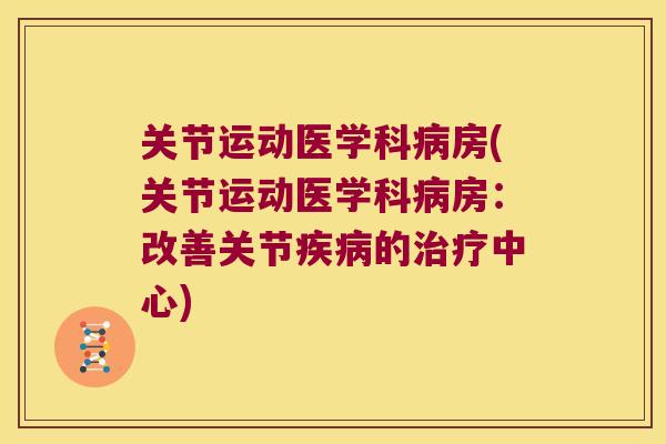 关节运动医学科病房(关节运动医学科病房:改善关节疾病的治疗中心)
