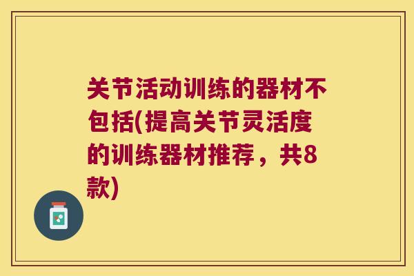关节活动训练的器材不包括(提高关节灵活度的训练器材推荐,共8款)