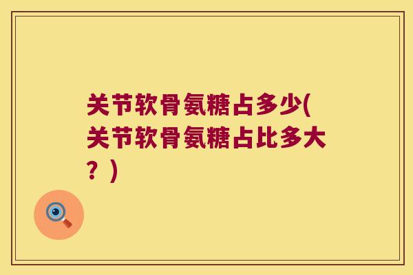关节软骨氨糖占多少(关节软骨氨糖占比多大?)
