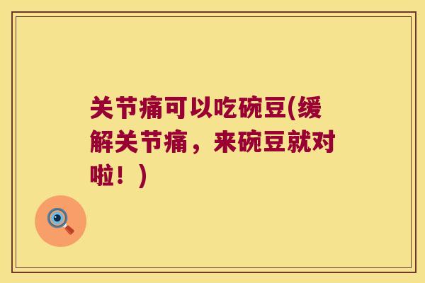 关节痛可以吃碗豆(缓解关节痛，来碗豆就对啦！)