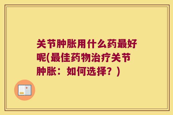 关节肿胀用什么药最好呢(最佳药物治疗关节肿胀：如何选择？)