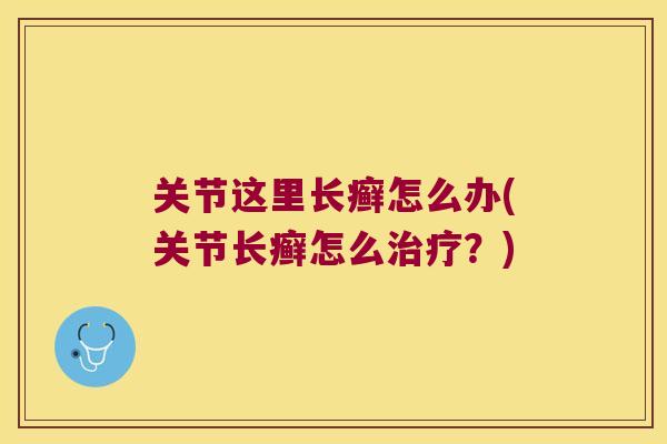 关节这里长癣怎么办(关节长癣怎么治疗?)