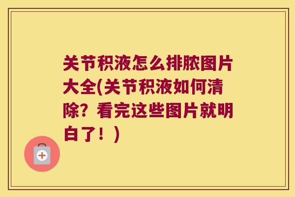 关节积液怎么排脓图片大全(关节积液如何清除？看完这些图片就明白了！)