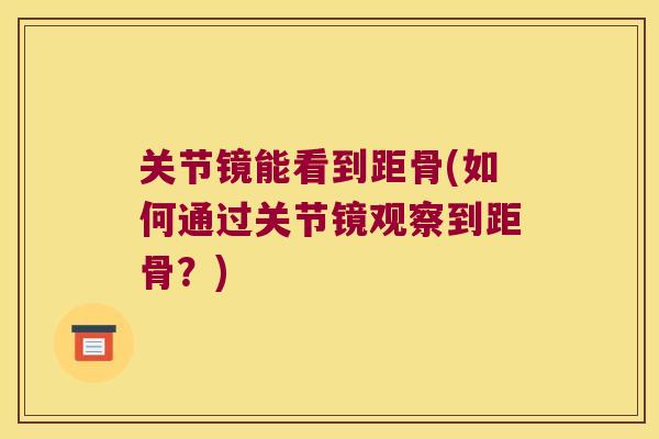 关节镜能看到距骨(如何通过关节镜观察到距骨?)