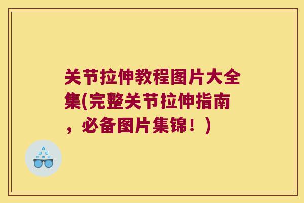 关节拉伸教程图片大全集(完整关节拉伸指南,必备图片集锦!)