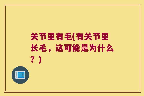 关节里有毛(有关节里长毛，这可能是为什么？)