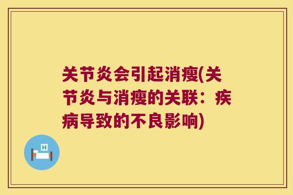 关节炎会引起消瘦(关节炎与消瘦的关联:疾病导致的不良影响)