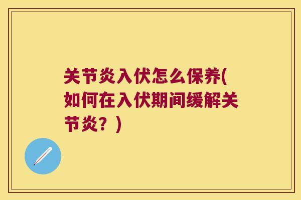 关节炎入伏怎么保养(如何在入伏期间缓解关节炎?)