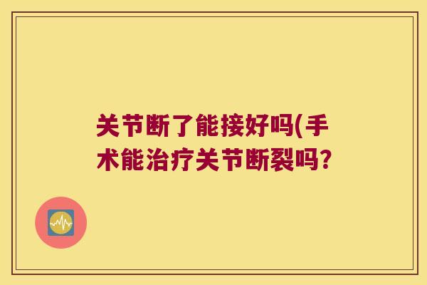 关节断了能接好吗(手术能治疗关节断裂吗?
