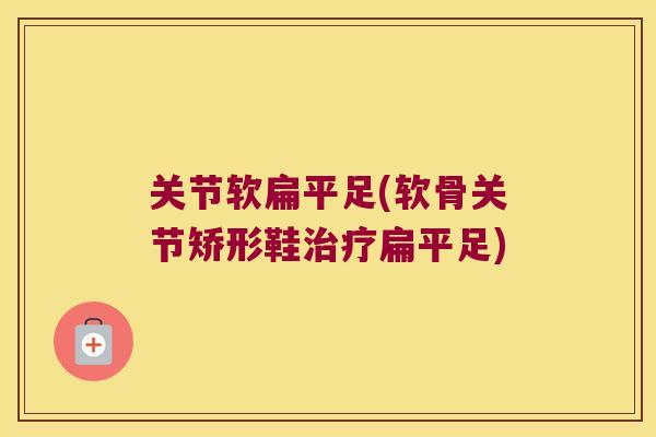 关节软扁平足(软骨关节矫形鞋治疗扁平足)