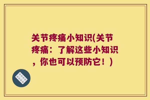 关节疼痛小知识(关节疼痛:了解这些小知识,你也可以预防它!)