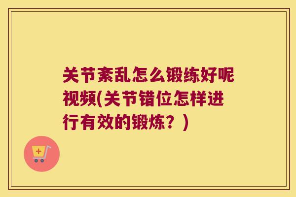 关节紊乱怎么锻练好呢视频(关节错位怎样进行有效的锻炼?)