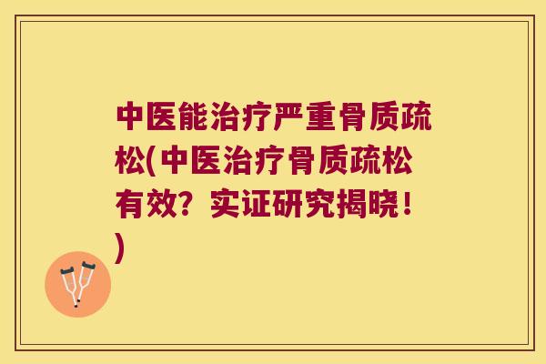 中医能治疗严重骨质疏松(中医治疗骨质疏松有效?实证研究揭晓!)