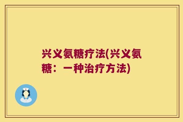 兴义氨糖疗法(兴义氨糖:一种治疗方法)