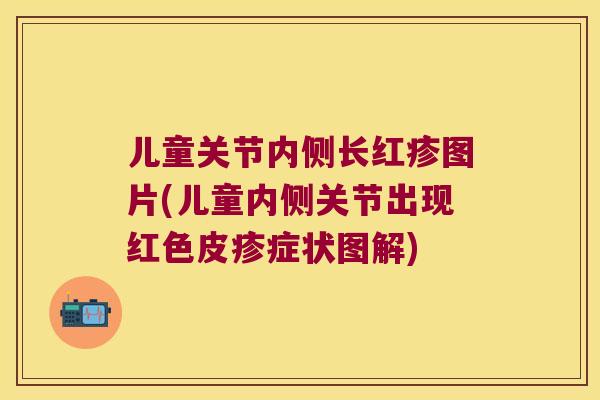 儿童关节内侧长红疹图片(儿童内侧关节出现红色皮疹症状图解)