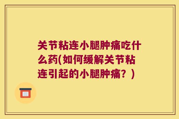 关节粘连小腿肿痛吃什么药(如何缓解关节粘连引起的小腿肿痛?)