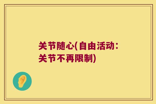 关节随心(自由活动:关节不再限制)