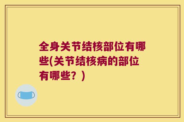 全身关节结核部位有哪些(关节结核病的部位有哪些?)