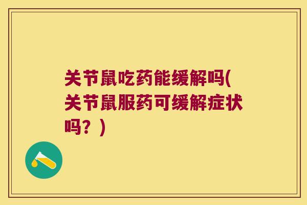 关节鼠吃药能缓解吗(关节鼠服药可缓解症状吗?)