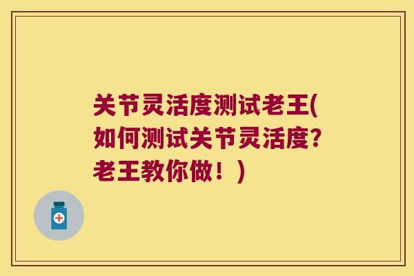 关节灵活度测试老王(如何测试关节灵活度?老王教你做!)