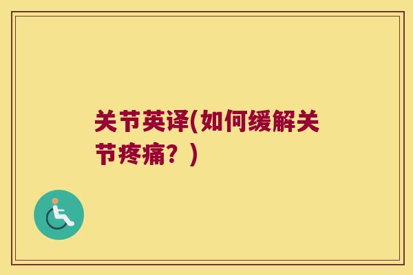 关节英译(如何缓解关节疼痛？)