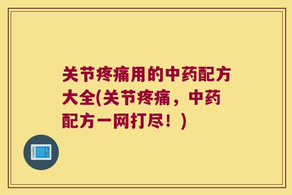 关节疼痛用的中药配方大全(关节疼痛,中药配方一网打尽!)