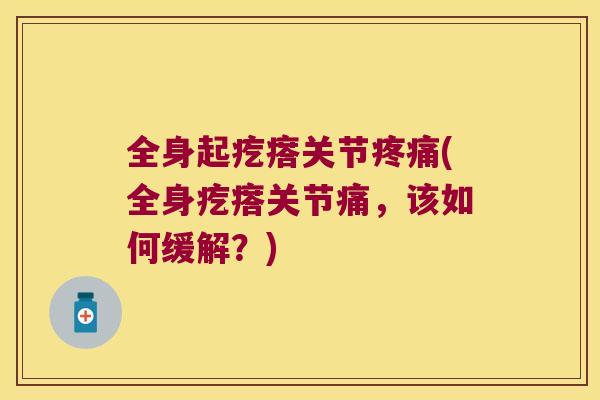 全身起疙瘩关节疼痛(全身疙瘩关节痛,该如何缓解?)