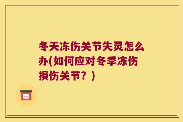 冬天冻伤关节失灵怎么办(如何应对冬季冻伤损伤关节?)